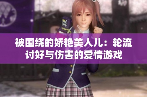 被围绕的娇艳美人儿：轮流讨好与伤害的爱情游戏