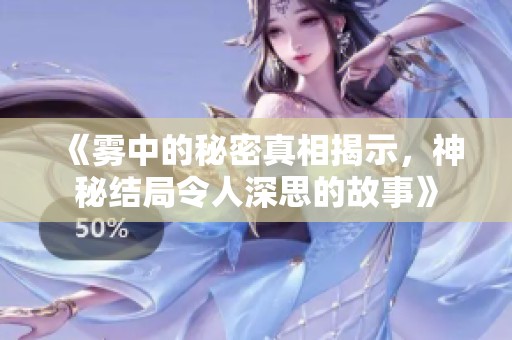《雾中的秘密真相揭示，神秘结局令人深思的故事》