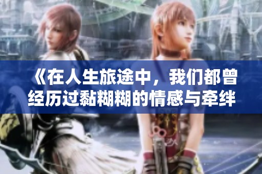 《在人生旅途中，我们都曾经历过黏糊糊的情感与牵绊》