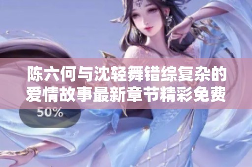陈六何与沈轻舞错综复杂的爱情故事最新章节精彩免费观看