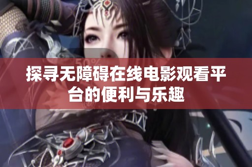 探寻无障碍在线电影观看平台的便利与乐趣