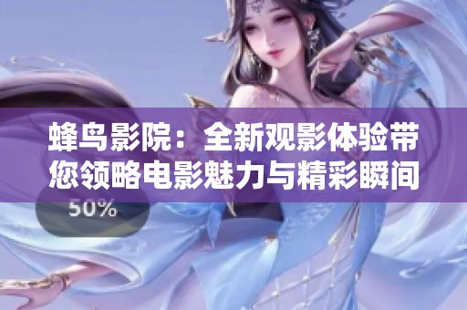 蜂鸟影院：全新观影体验带您领略电影魅力与精彩瞬间