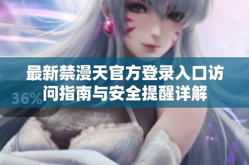 最新禁漫天官方登录入口访问指南与安全提醒详解