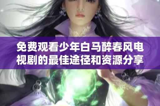 免费观看少年白马醉春风电视剧的最佳途径和资源分享