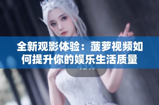 全新观影体验：菠萝视频如何提升你的娱乐生活质量