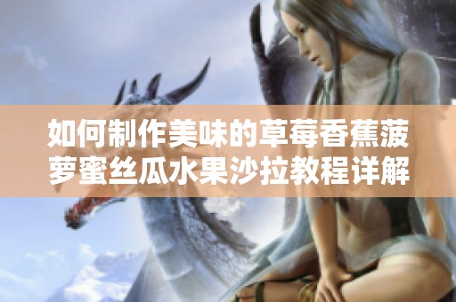 如何制作美味的草莓香蕉菠萝蜜丝瓜水果沙拉教程详解