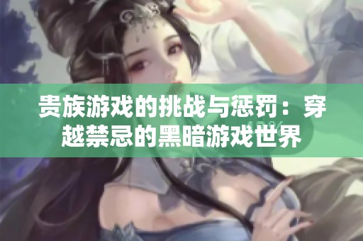 贵族游戏的挑战与惩罚：穿越禁忌的黑暗游戏世界