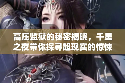 高压监狱的秘密揭晓，千星之夜带你探寻超现实的惊悚故事