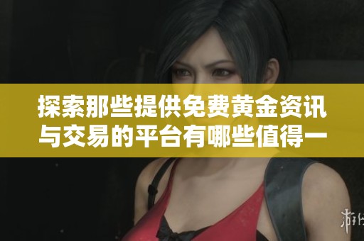 探索那些提供免费黄金资讯与交易的平台有哪些值得一试的选择