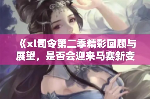 《xl司令第二季精彩回顾与展望，是否会迎来马赛新变化》