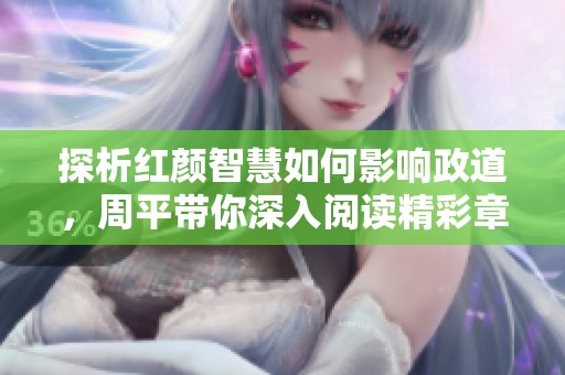 探析红颜智慧如何影响政道，周平带你深入阅读精彩章节