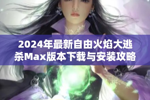 2024年最新自由火焰大逃杀Max版本下载与安装攻略