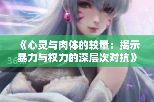 《心灵与肉体的较量：揭示暴力与权力的深层次对抗》