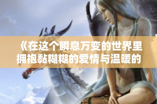 《在这个瞬息万变的世界里拥抱黏糊糊的爱情与温暖的你》