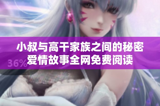小叔与高干家族之间的秘密爱情故事全网免费阅读
