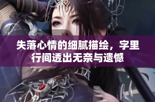 失落心情的细腻描绘，字里行间透出无奈与遗憾