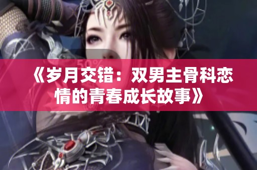 《岁月交错：双男主骨科恋情的青春成长故事》