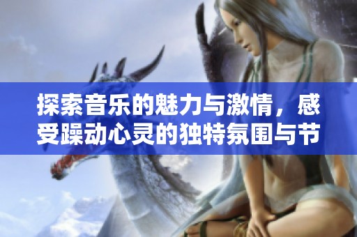 探索音乐的魅力与激情，感受躁动心灵的独特氛围与节奏