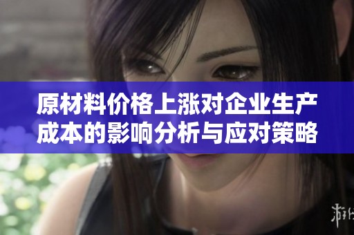 原材料价格上涨对企业生产成本的影响分析与应对策略探讨