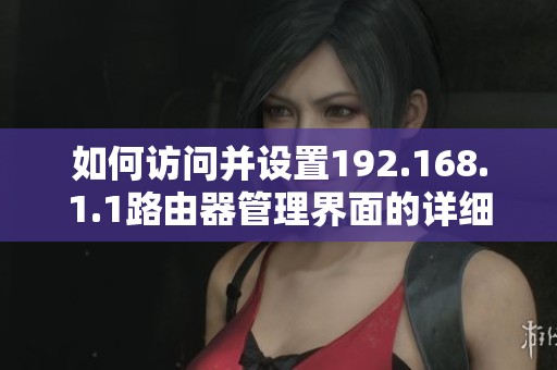如何访问并设置192.168.1.1路由器管理界面的详细步骤和注意事项