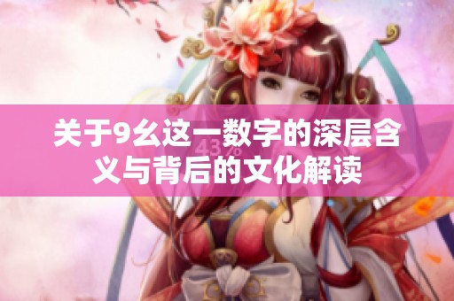 关于9幺这一数字的深层含义与背后的文化解读