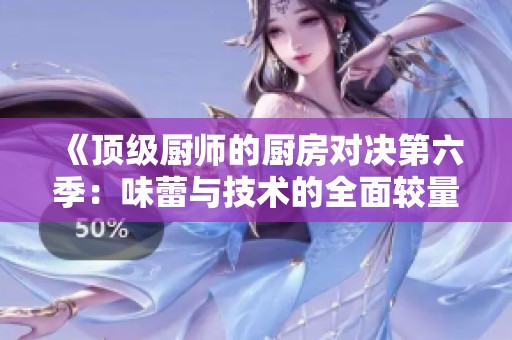 《顶级厨师的厨房对决第六季：味蕾与技术的全面较量》