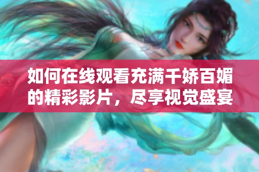 如何在线观看充满千娇百媚的精彩影片，尽享视觉盛宴