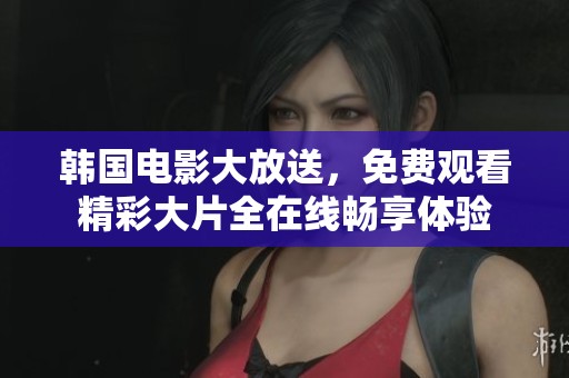 韩国电影大放送，免费观看精彩大片全在线畅享体验