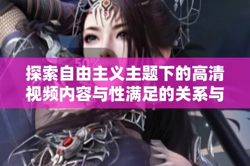 探索自由主义主题下的高清视频内容与性满足的关系与分析