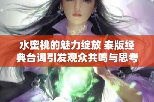 水蜜桃的魅力绽放 泰版经典台词引发观众共鸣与思考