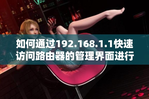 如何通过192.168.1.1快速访问路由器的管理界面进行设置