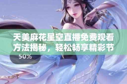 天美麻花星空直播免费观看方法揭秘，轻松畅享精彩节目体验