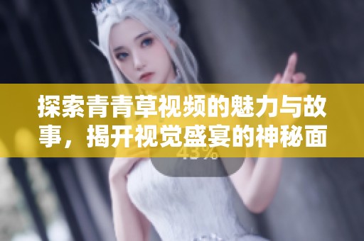 探索青青草视频的魅力与故事，揭开视觉盛宴的神秘面纱