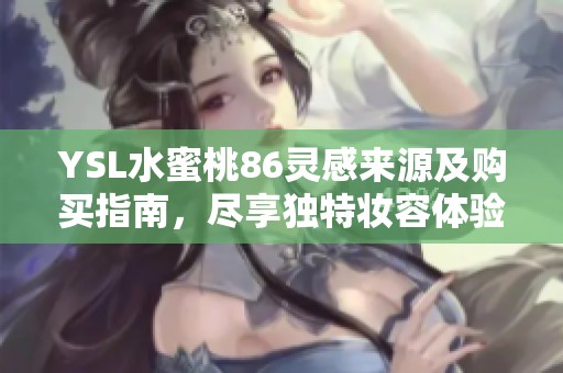 YSL水蜜桃86灵感来源及购买指南，尽享独特妆容体验！