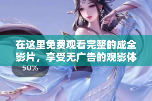 在这里免费观看完整的成全影片，享受无广告的观影体验