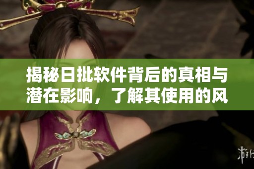 揭秘日批软件背后的真相与潜在影响，了解其使用的风险与后果
