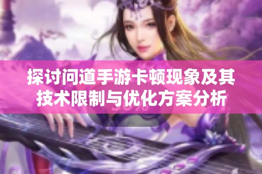 探讨问道手游卡顿现象及其技术限制与优化方案分析