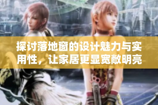 探讨落地窗的设计魅力与实用性，让家居更显宽敞明亮