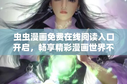 虫虫漫画免费在线阅读入口开启，畅享精彩漫画世界不再有烦恼