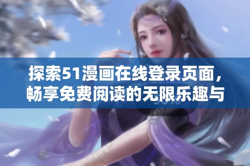 探索51漫画在线登录页面，畅享免费阅读的无限乐趣与精彩内容