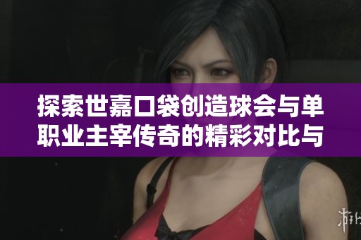 探索世嘉口袋创造球会与单职业主宰传奇的精彩对比与玩法分析