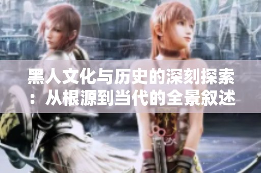 黑人文化与历史的深刻探索：从根源到当代的全景叙述