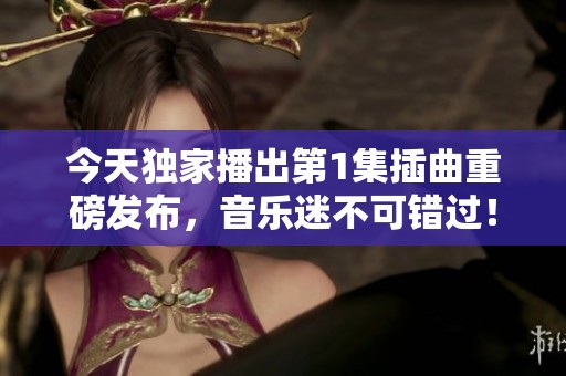 今天独家播出第1集插曲重磅发布，音乐迷不可错过！