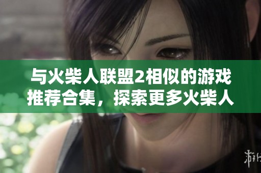 与火柴人联盟2相似的游戏推荐合集，探索更多火柴人世界乐趣