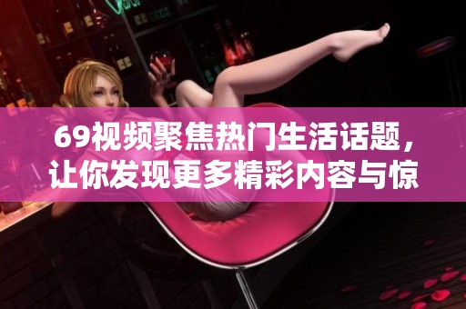 69视频聚焦热门生活话题，让你发现更多精彩内容与惊喜瞬间