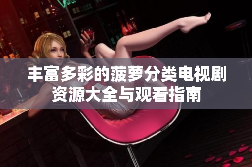 丰富多彩的菠萝分类电视剧资源大全与观看指南
