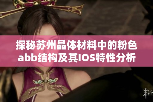探秘苏州晶体材料中的粉色abb结构及其IOS特性分析