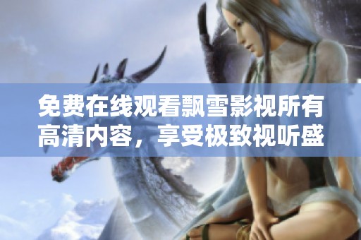 免费在线观看飘雪影视所有高清内容，享受极致视听盛宴不再错过