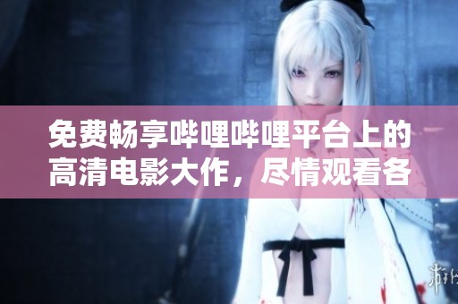 免费畅享哔哩哔哩平台上的高清电影大作，尽情观看各类影片乐趣