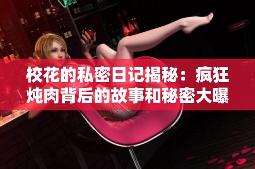 校花的私密日记揭秘：疯狂炖肉背后的故事和秘密大曝光